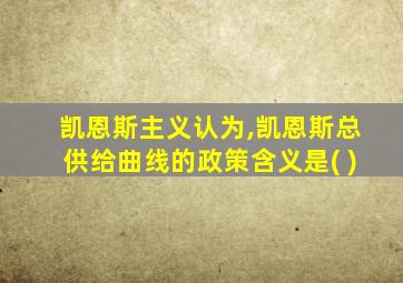 凯恩斯主义认为,凯恩斯总供给曲线的政策含义是( )